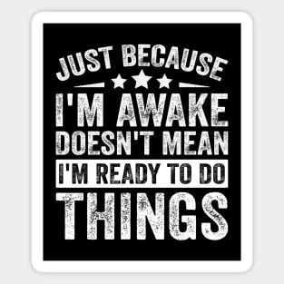 Just Because I’m Awake Doesn’t Mean I’m Ready To Do Things Magnet